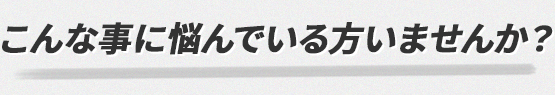 こんな事に悩んでいる人いませんか？